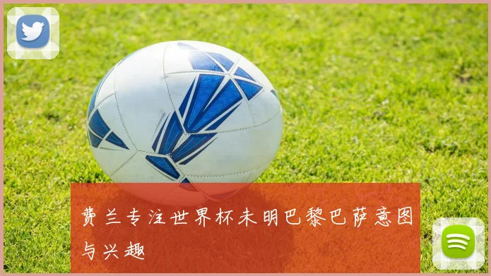 费兰专注世界杯未明巴黎巴萨意图与兴趣