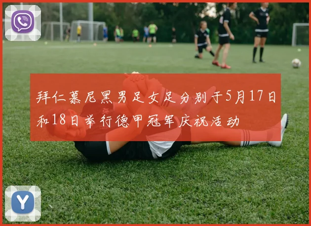 拜仁慕尼黑男足女足分别于5月17日和18日举行德甲冠军庆祝活动