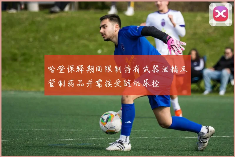 哈登保释期间限制持有武器酒精及管制药品并需接受随机尿检